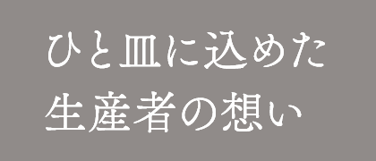 ひと皿に込めた 生産者の想い