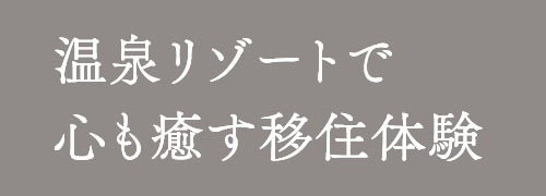 温泉リゾートで 心も癒す移住体験